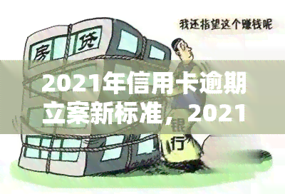 2021年信用卡逾期立案新标准，2021年信用卡逾期：最新立案标准解读