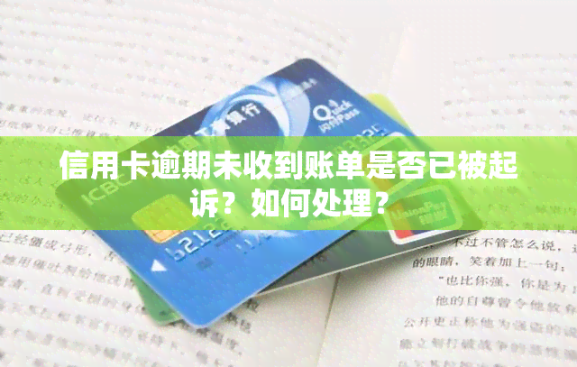 信用卡逾期未收到账单是否已被起诉？如何处理？