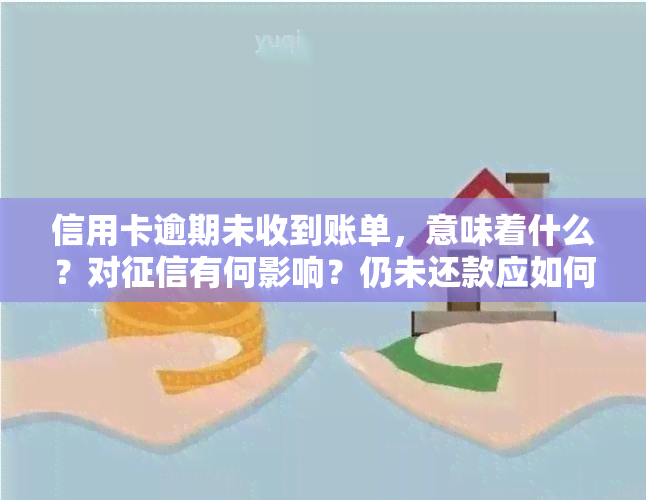 信用卡逾期未收到账单，意味着什么？对有何影响？仍未还款应如何处理？