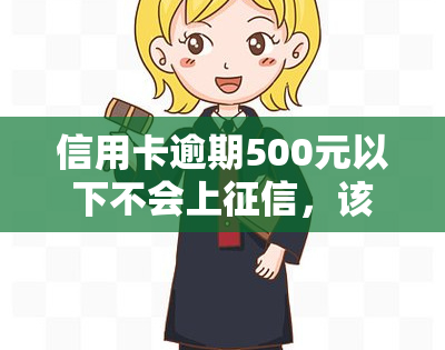 信用卡逾期500元以下不会上，该如何处理？