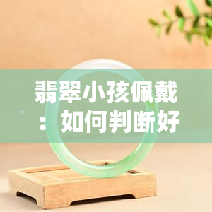 翡翠小孩佩戴：如何判断好坏？详细图解解析