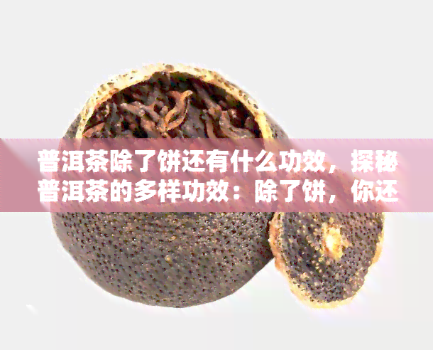 普洱茶除了饼还有什么功效，探秘普洱茶的多样功效：除了饼，你还知道它有什么作用吗？