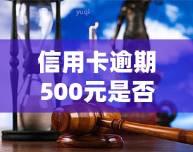 信用卡逾期500元是否会上门？影响及解决方法全解析