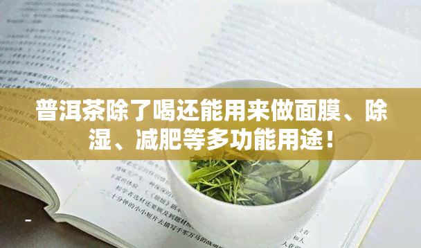 普洱茶除了喝还能用来做面膜、除湿、减肥等多功能用途！