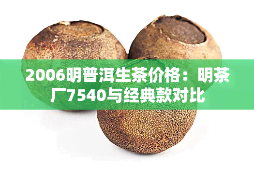 2006明普洱生茶价格：明茶厂7540与经典款对比