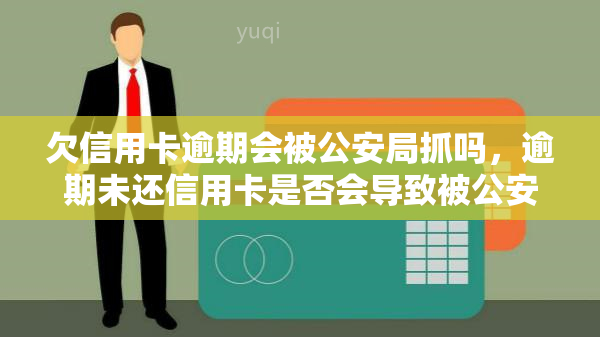 欠信用卡逾期会被公安局抓吗，逾期未还信用卡是否会导致被公安局抓捕？