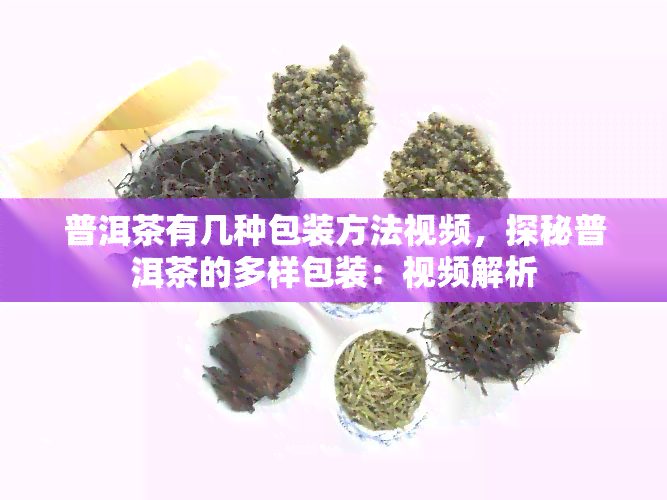 普洱茶有几种包装方法视频，探秘普洱茶的多样包装：视频解析