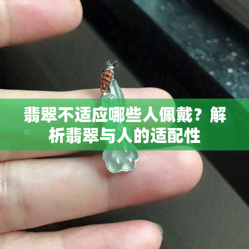 翡翠不适应哪些人佩戴？解析翡翠与人的适配性