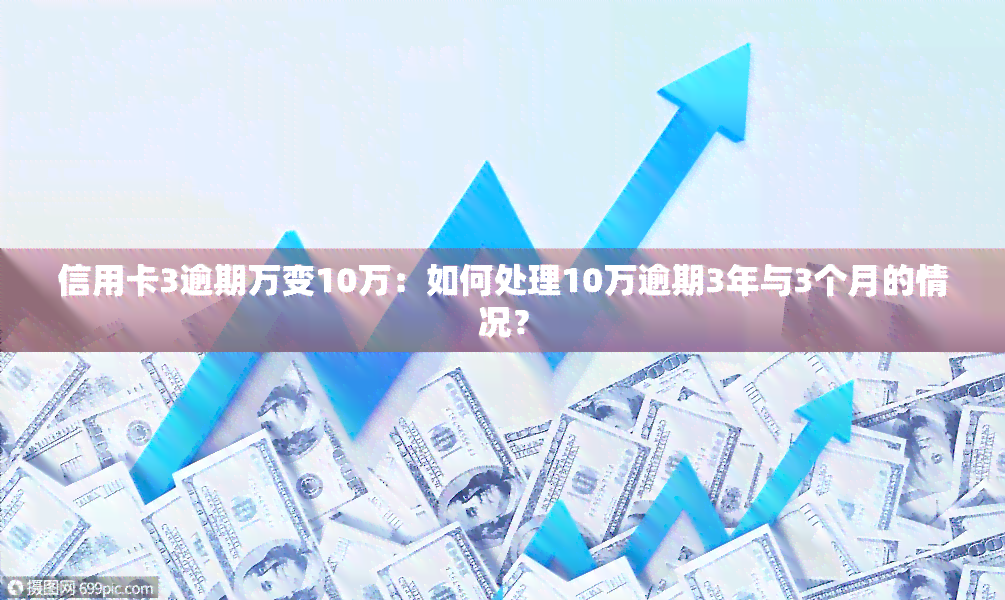 信用卡3逾期万变10万：如何处理10万逾期3年与3个月的情况？