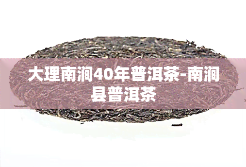 大理南涧40年普洱茶-南涧县普洱茶