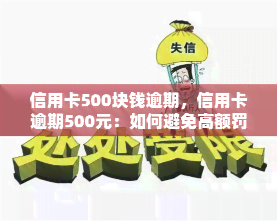 信用卡500块钱逾期，信用卡逾期500元：如何避免高额罚息和信用记录受损？