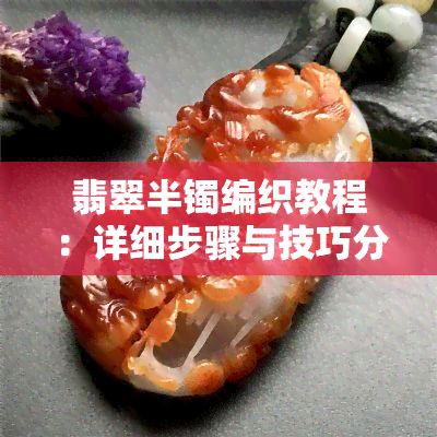 翡翠半镯编织教程：详细步骤与技巧分享