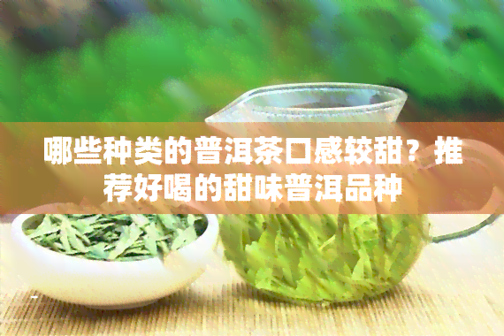 哪些种类的普洱茶口感较甜？推荐好喝的甜味普洱品种