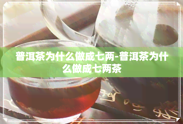 普洱茶为什么做成七两-普洱茶为什么做成七两茶