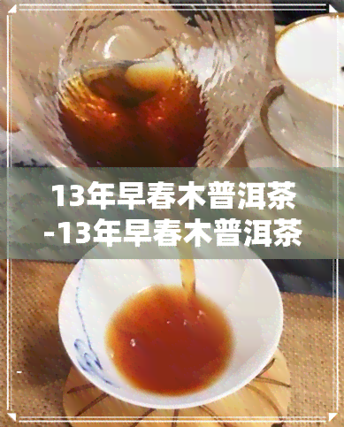 13年早春木普洱茶-13年早春木普洱茶生茶口感