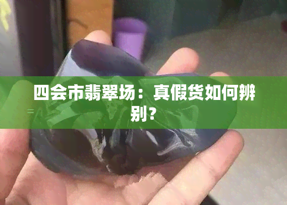 四会市翡翠场：真假货如何辨别？