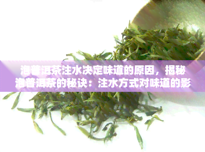 泡普洱茶注水决定味道的原因，揭秘泡普洱茶的秘诀：注水方式对味道的影响