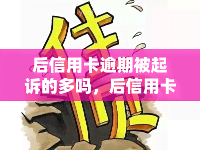 后信用卡逾期被起诉的多吗，后信用卡逾期者增多，被起诉案例也随之上升