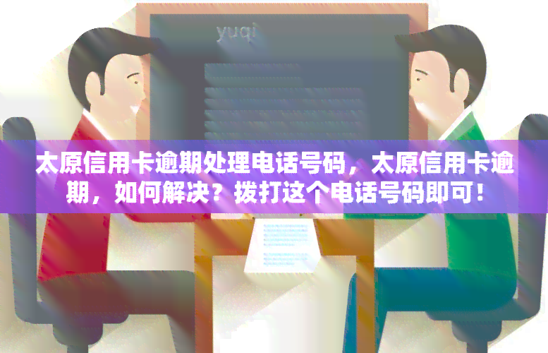 太原信用卡逾期处理电话号码，太原信用卡逾期，如何解决？拨打这个电话号码即可！