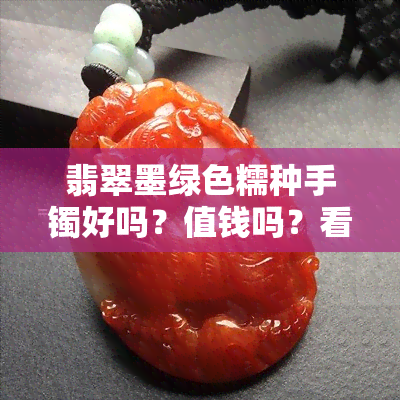 翡翠墨绿色糯种手镯好吗？值钱吗？看图鉴定