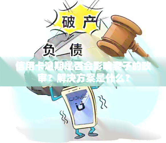 信用卡逾期是否会影响妻子的政审？解决方案是什么？