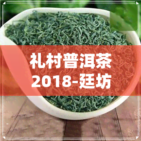 礼村普洱茶2018-廷坊普洱茶价格