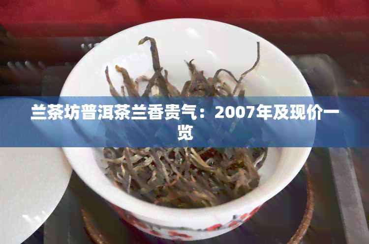 兰茶坊普洱茶兰香贵气：2007年及现价一览