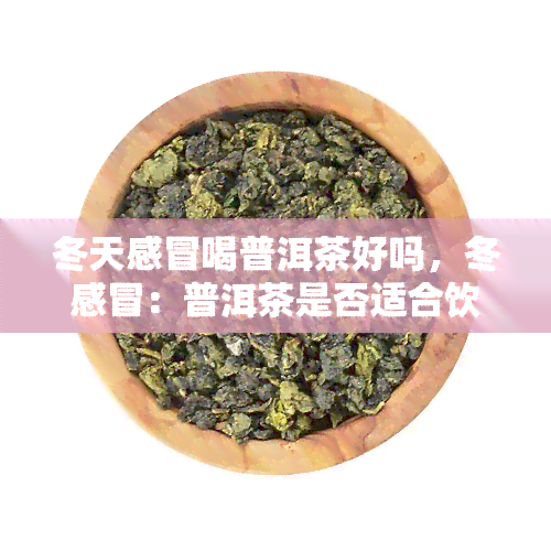 冬天感冒喝普洱茶好吗，冬感冒：普洱茶是否适合饮用？