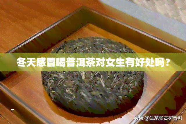 冬天感冒喝普洱茶对女生有好处吗？