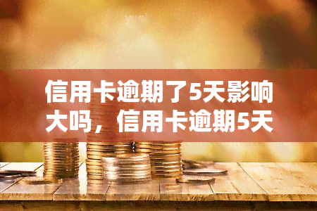 信用卡逾期了5天影响大吗，信用卡逾期5天，会对信用记录产生重大影响吗？