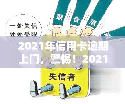 2021年信用卡逾期上门，警惕！2021年信用卡逾期可能引发上门，及时还款避免不良影响