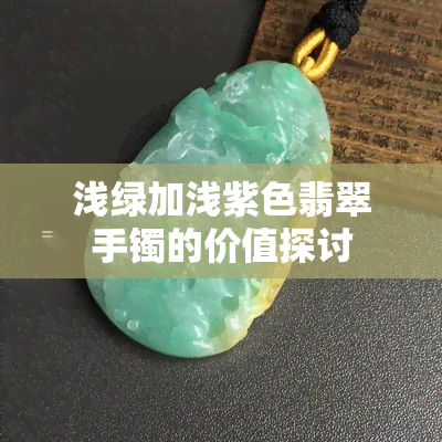 浅绿加浅紫色翡翠手镯的价值探讨