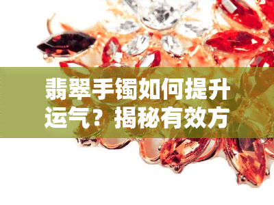 翡翠手镯如何提升运气？揭秘有效方法！