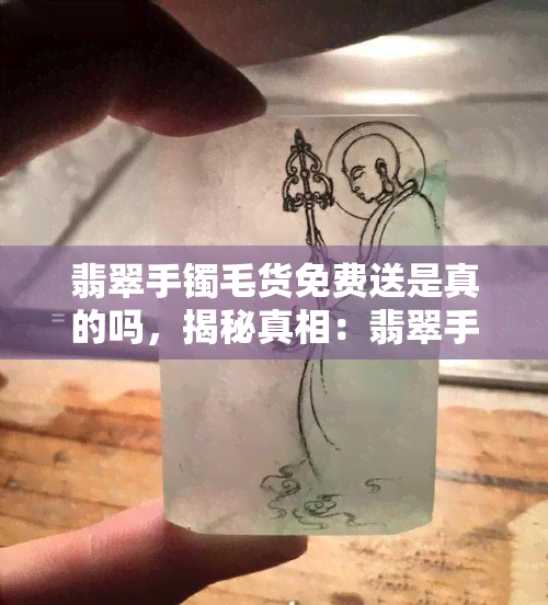 翡翠手镯毛货免费送是真的吗，揭秘真相：翡翠手镯毛货免费送，背后隐藏的究竟是什么？