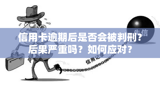 信用卡逾期后是否会被判刑？后果严重吗？如何应对？