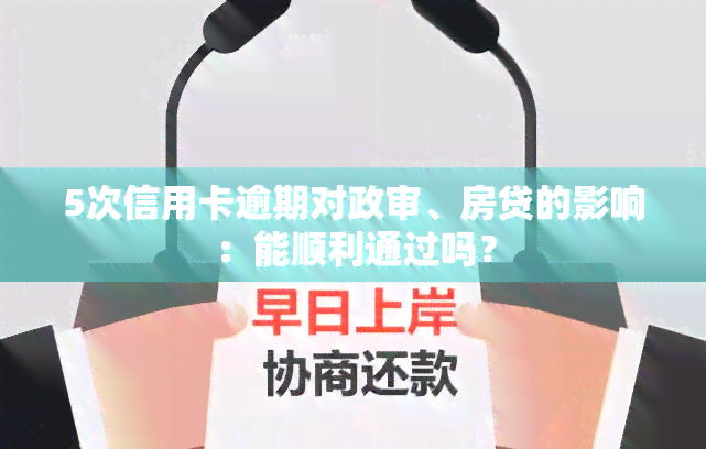 5次信用卡逾期对政审、房贷的影响：能顺利通过吗？