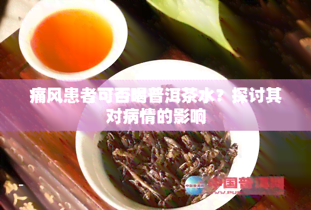 痛风患者可否喝普洱茶水？探讨其对病情的影响