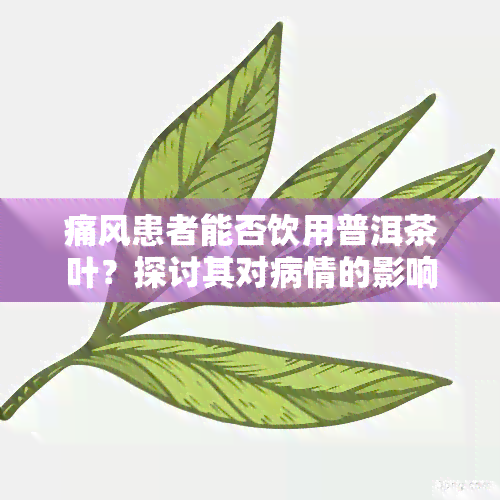 痛风患者能否饮用普洱茶叶？探讨其对病情的影响