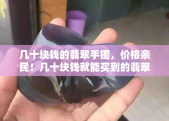 几十块钱的翡翠手镯，价格亲民！几十块钱就能买到的翡翠手镯，让你美丽又实惠！