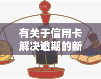 有关于信用卡解决逾期的新规吗，最新规定：关于信用卡逾期问题的解决方案