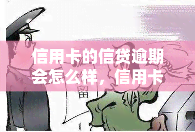 信用卡的信贷逾期会怎么样，信用卡逾期还款：可能产生的后果和影响