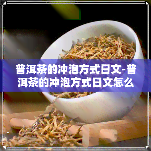 普洱茶的冲泡方式日文-普洱茶的冲泡方式日文怎么说