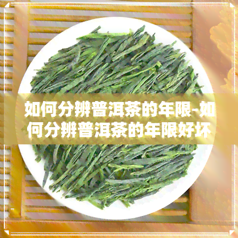 如何分辨普洱茶的年限-如何分辨普洱茶的年限好坏