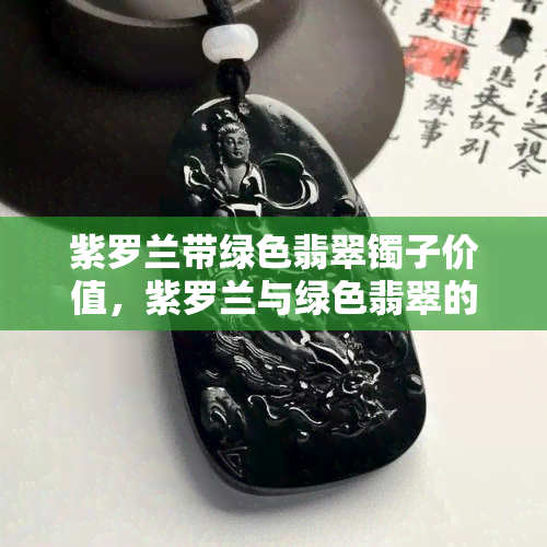 紫罗兰带绿色翡翠镯子价值，紫罗兰与绿色翡翠的完美结合：探究紫罗兰带绿色翡翠镯子的价值