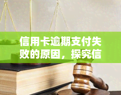 信用卡逾期支付失败的原因，探究信用卡逾期支付失败的可能原因