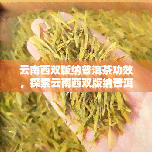 云南西双版纳普洱茶功效，探索云南西双版纳普洱茶的神奇功效