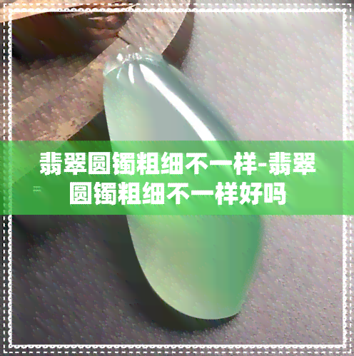 翡翠圆镯粗细不一样-翡翠圆镯粗细不一样好吗