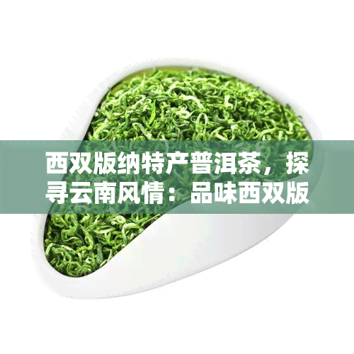 西双版纳特产普洱茶，探寻云南风情：品味西双版纳特产普洱茶