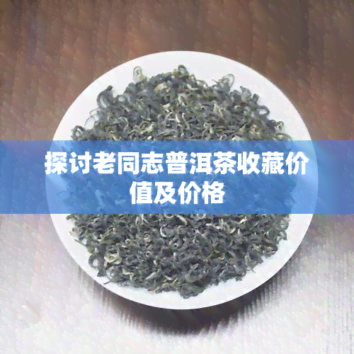 探讨老同志普洱茶收藏价值及价格