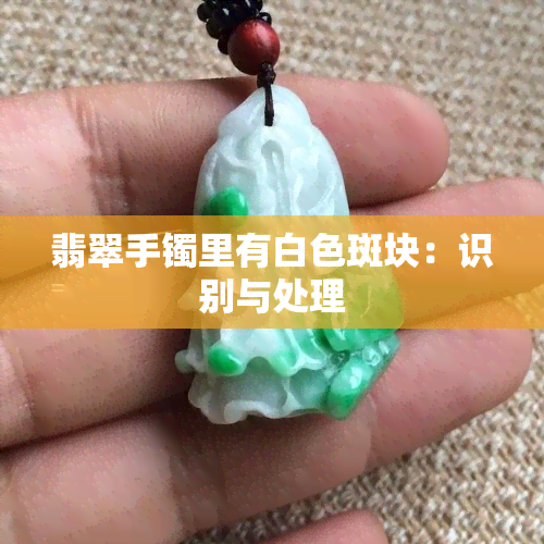 翡翠手镯里有白色斑块：识别与处理